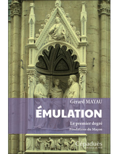 Émulation. Le premier degré. Fondations du Maçon  Gérard...