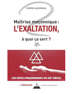 Maîtrise maçonnique : l'exaltation - À quoi ça sert ?...